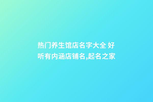 热门养生馆店名字大全 好听有内涵店铺名,起名之家-第1张-店铺起名-玄机派